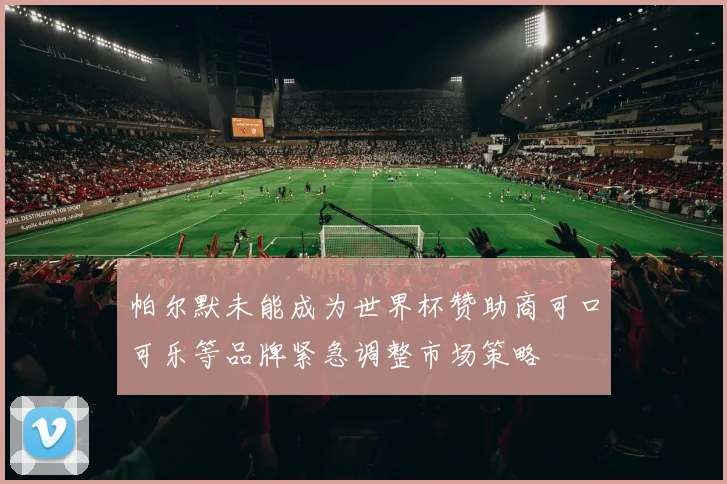 帕尔默未能成为世界杯赞助商可口可乐等品牌紧急调整市场策略