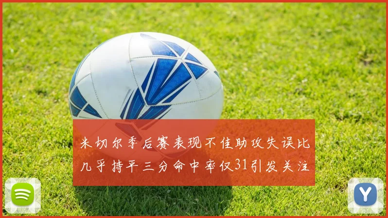 米切尔季后赛表现不佳助攻失误比几乎持平三分命中率仅31引发关注