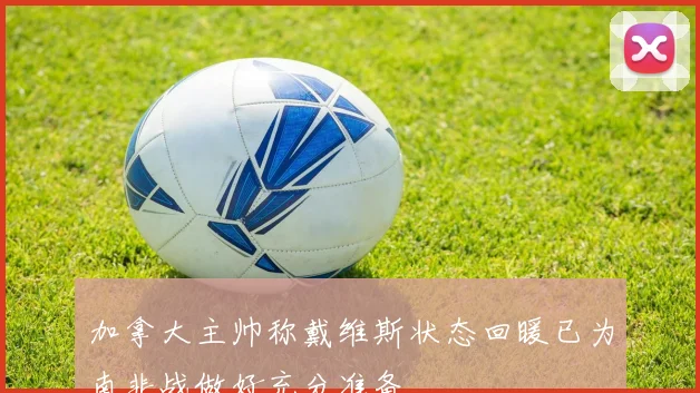 加拿大主帅称戴维斯状态回暖已为南非战做好充分准备