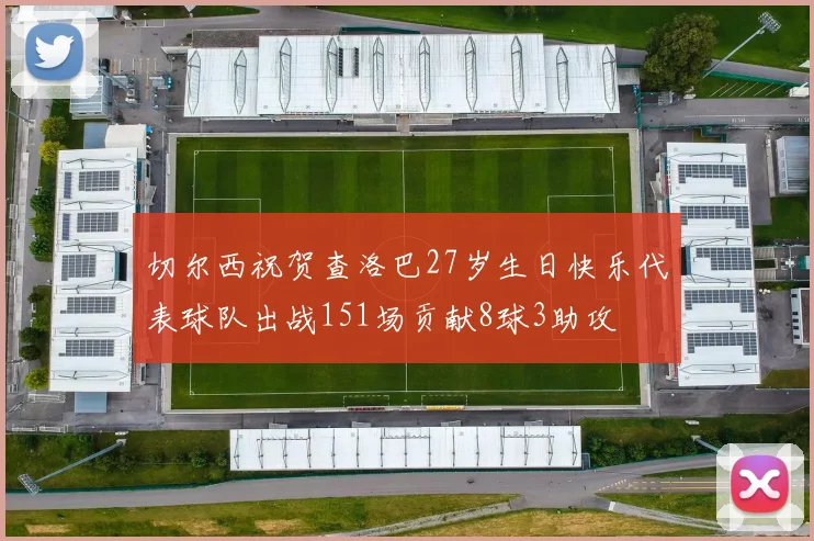 切尔西祝贺查洛巴27岁生日快乐代表球队出战151场贡献8球3助攻