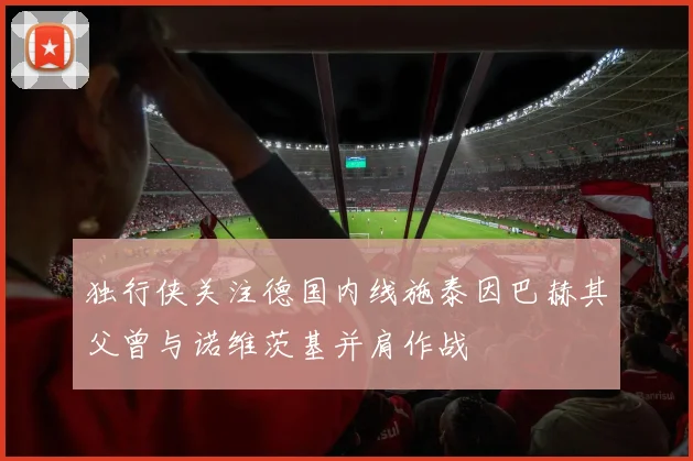 独行侠关注德国内线施泰因巴赫其父曾与诺维茨基并肩作战