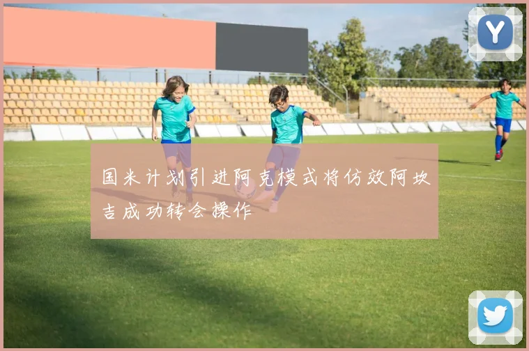 国米计划引进阿克模式将仿效阿坎吉成功转会操作