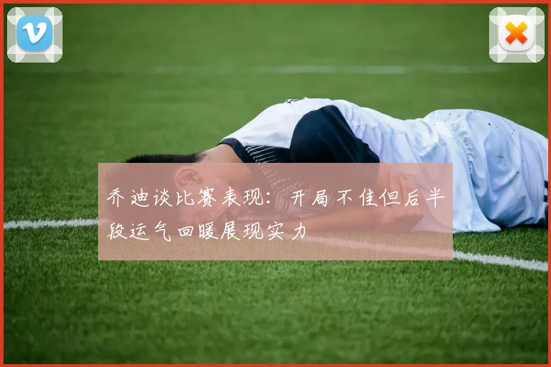 乔迪谈比赛表现：开局不佳但后半段运气回暖展现实力