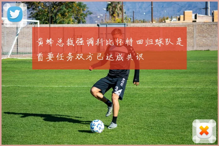 黄蜂总裁强调科比怀特回归球队是首要任务双方已达成共识